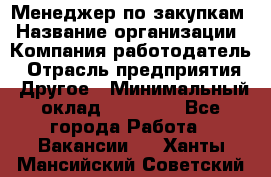 Менеджер по закупкам › Название организации ­ Компания-работодатель › Отрасль предприятия ­ Другое › Минимальный оклад ­ 30 000 - Все города Работа » Вакансии   . Ханты-Мансийский,Советский г.